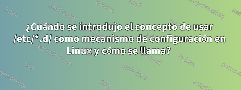 ¿Cuándo se introdujo el concepto de usar /etc/*.d/ como mecanismo de configuración en Linux y cómo se llama? 