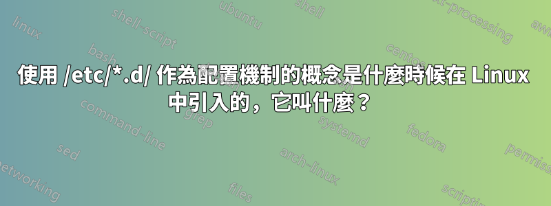 使用 /etc/*.d/ 作為配置機制的概念是什麼時候在 Linux 中引入的，它叫什麼？ 