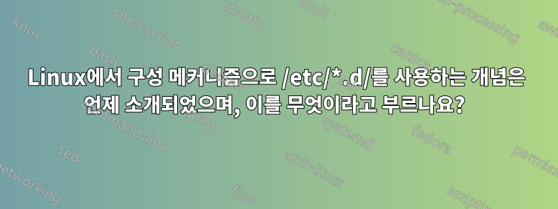 Linux에서 구성 메커니즘으로 /etc/*.d/를 사용하는 개념은 언제 소개되었으며, 이를 무엇이라고 부르나요? 