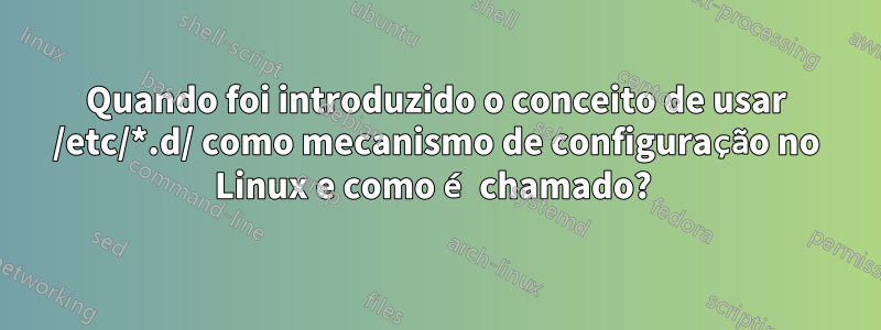 Quando foi introduzido o conceito de usar /etc/*.d/ como mecanismo de configuração no Linux e como é chamado? 