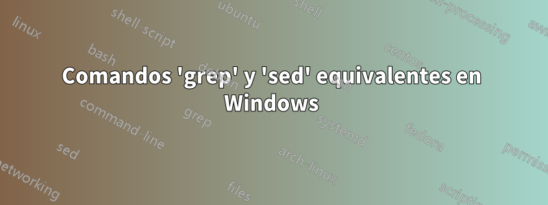 Comandos 'grep' y 'sed' equivalentes en Windows