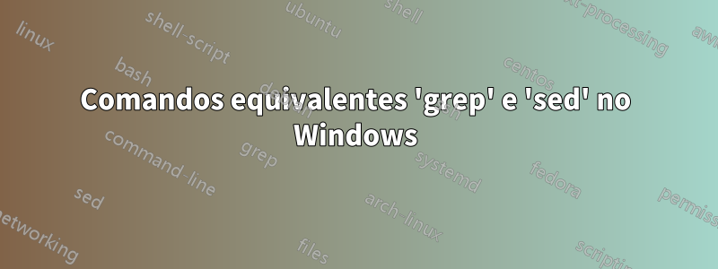 Comandos equivalentes 'grep' e 'sed' no Windows