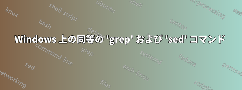 Windows 上の同等の 'grep' および 'sed' コマンド