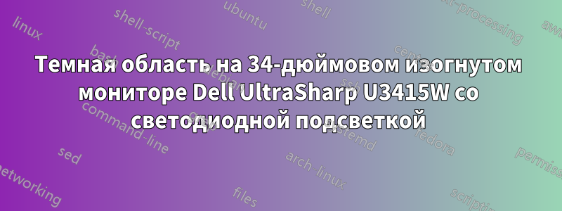 Темная область на 34-дюймовом изогнутом мониторе Dell UltraSharp U3415W со светодиодной подсветкой