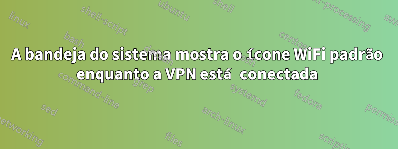 A bandeja do sistema mostra o ícone WiFi padrão enquanto a VPN está conectada