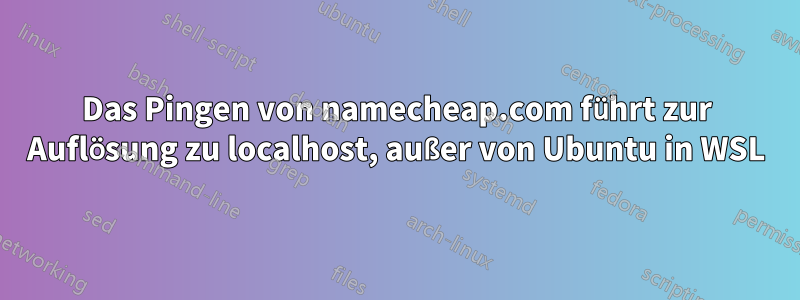 Das Pingen von namecheap.com führt zur Auflösung zu localhost, außer von Ubuntu in WSL