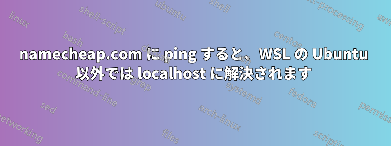 namecheap.com に ping すると、WSL の Ubuntu 以外では localhost に解決されます