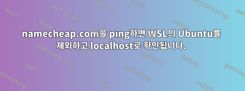 namecheap.com을 ping하면 WSL의 Ubuntu를 제외하고 localhost로 확인됩니다.