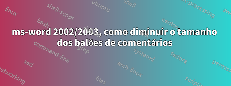 ms-word 2002/2003, como diminuir o tamanho dos balões de comentários