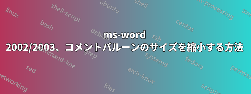 ms-word 2002/2003、コメントバルーンのサイズを縮小する方法