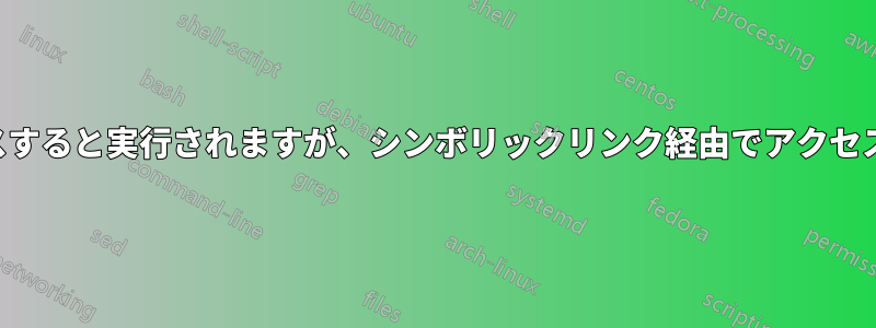 プログラムは直接アクセスすると実行されますが、シンボリックリンク経由でアクセスすると実行されません。