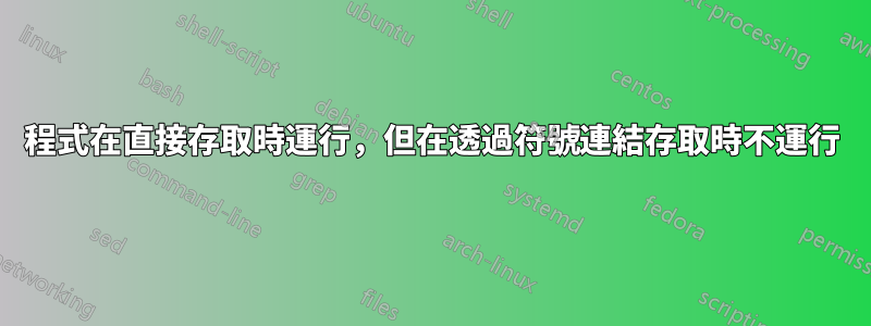 程式在直接存取時運行，但在透過符號連結存取時不運行