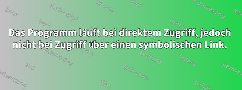 Das Programm läuft bei direktem Zugriff, jedoch nicht bei Zugriff über einen symbolischen Link.