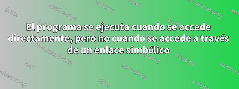 El programa se ejecuta cuando se accede directamente, pero no cuando se accede a través de un enlace simbólico