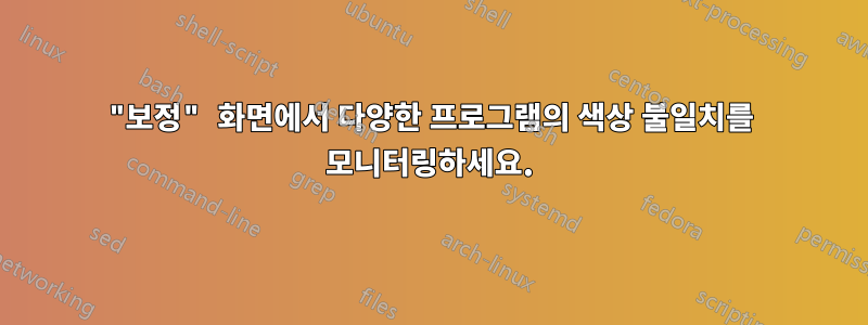 "보정" 화면에서 다양한 프로그램의 색상 불일치를 모니터링하세요.