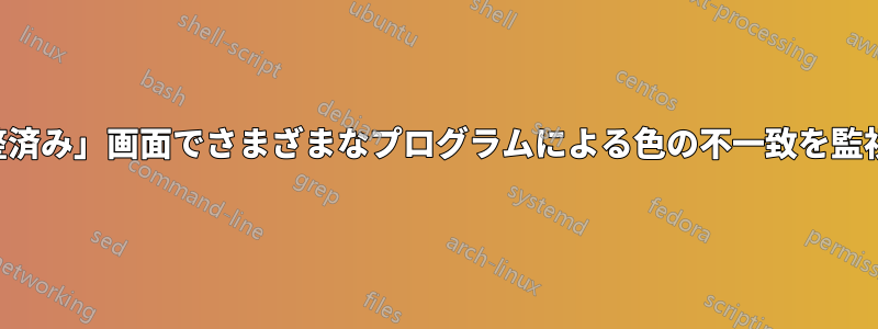 「調整済み」画面でさまざまなプログラムによる色の不一致を監視する