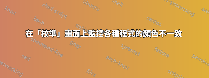 在「校準」畫面上監控各種程式的顏色不一致