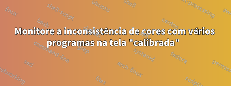 Monitore a inconsistência de cores com vários programas na tela "calibrada"