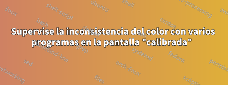 Supervise la inconsistencia del color con varios programas en la pantalla "calibrada"