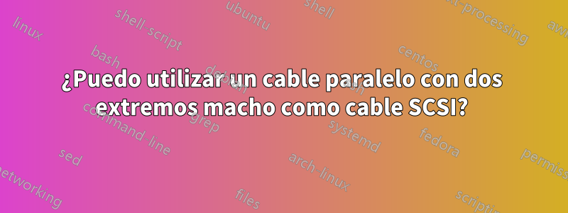 ¿Puedo utilizar un cable paralelo con dos extremos macho como cable SCSI?