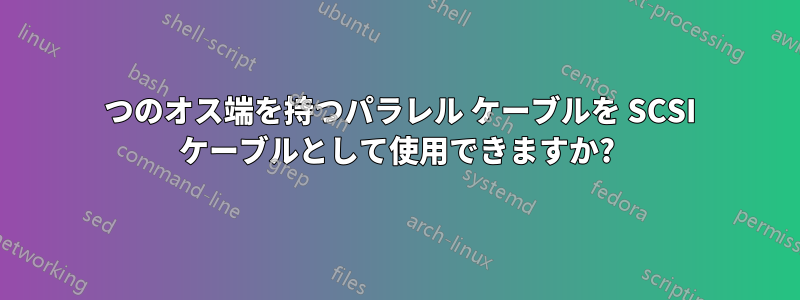 2 つのオス端を持つパラレル ケーブルを SCSI ケーブルとして使用できますか?