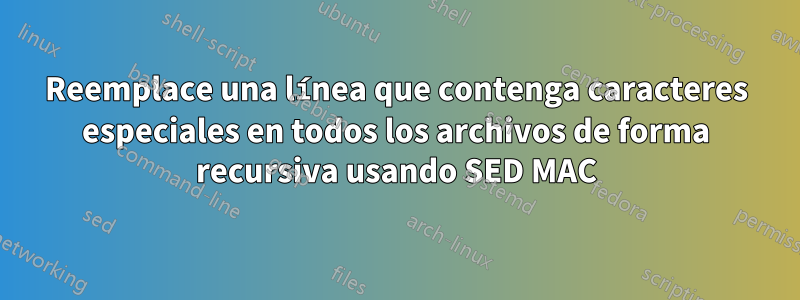 Reemplace una línea que contenga caracteres especiales en todos los archivos de forma recursiva usando SED MAC