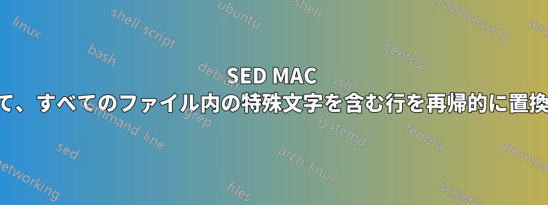 SED MAC を使用して、すべてのファイル内の特殊文字を含む行を再帰的に置換します。