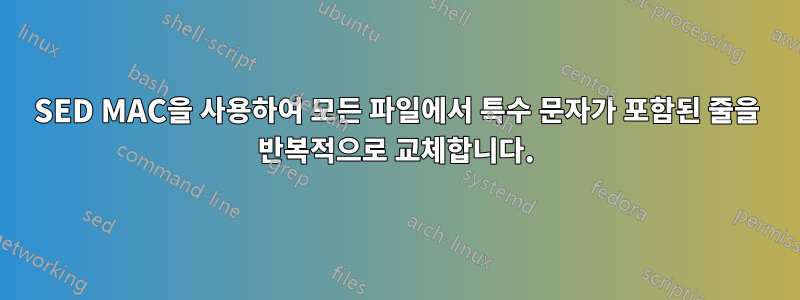 SED MAC을 사용하여 모든 파일에서 특수 문자가 포함된 줄을 반복적으로 교체합니다.