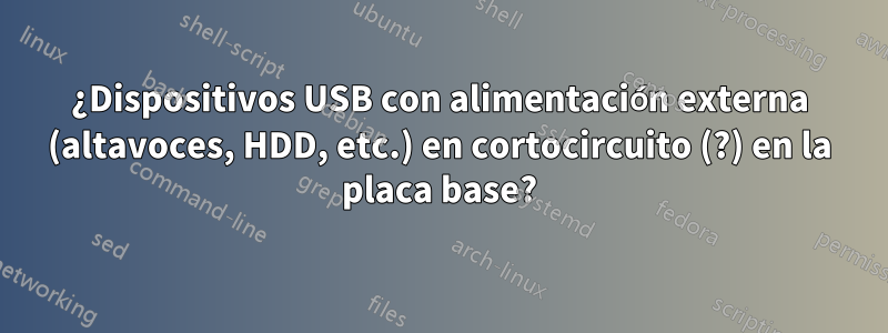 ¿Dispositivos USB con alimentación externa (altavoces, HDD, etc.) en cortocircuito (?) en la placa base?