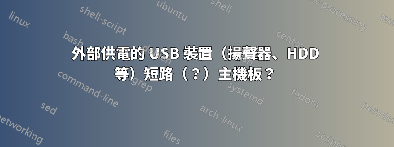 外部供電的 USB 裝置（揚聲器、HDD 等）短路（？）主機板？