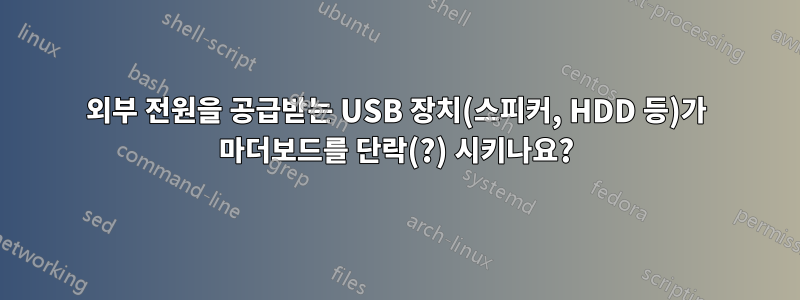 외부 전원을 공급받는 USB 장치(스피커, HDD 등)가 마더보드를 단락(?) 시키나요?