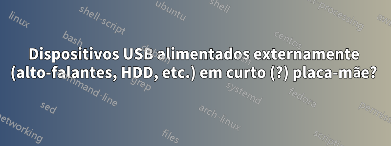 Dispositivos USB alimentados externamente (alto-falantes, HDD, etc.) em curto (?) placa-mãe?