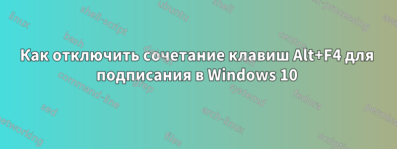 Как отключить сочетание клавиш Alt+F4 для подписания в Windows 10