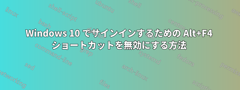 Windows 10 でサインインするための Alt+F4 ショートカットを無効にする方法