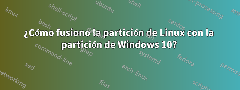 ¿Cómo fusiono la partición de Linux con la partición de Windows 10?