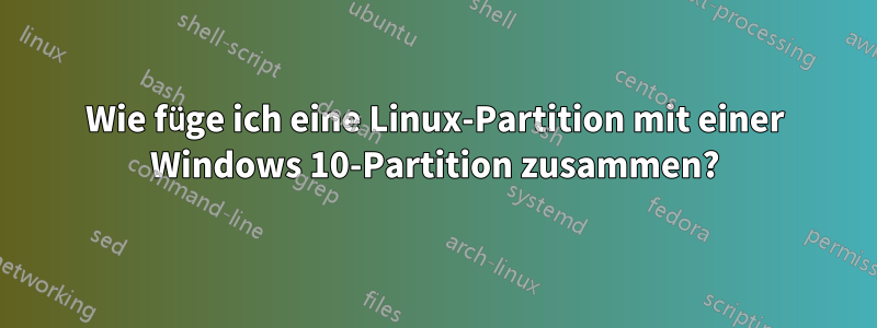 Wie füge ich eine Linux-Partition mit einer Windows 10-Partition zusammen?