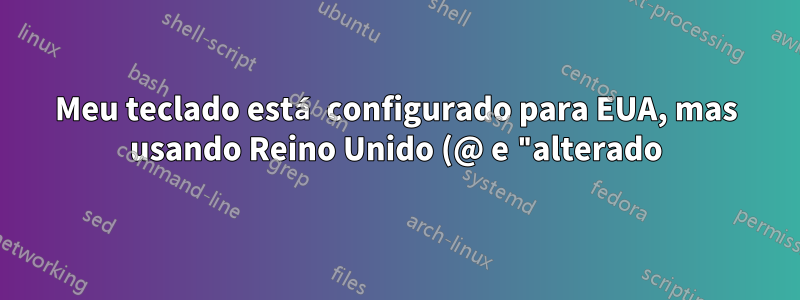 Meu teclado está configurado para EUA, mas usando Reino Unido (@ e "alterado)