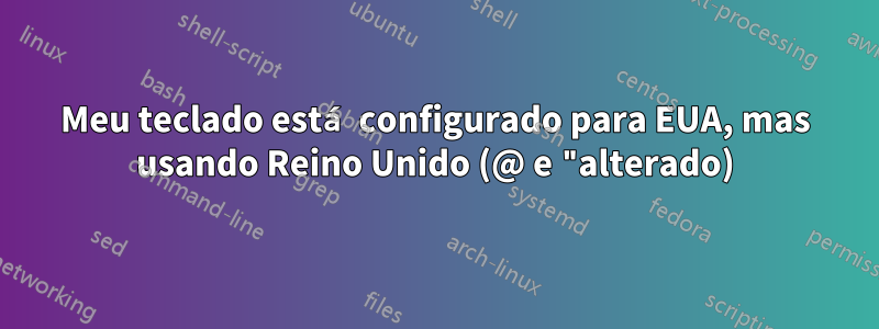 Meu teclado está configurado para EUA, mas usando Reino Unido (@ e "alterado)