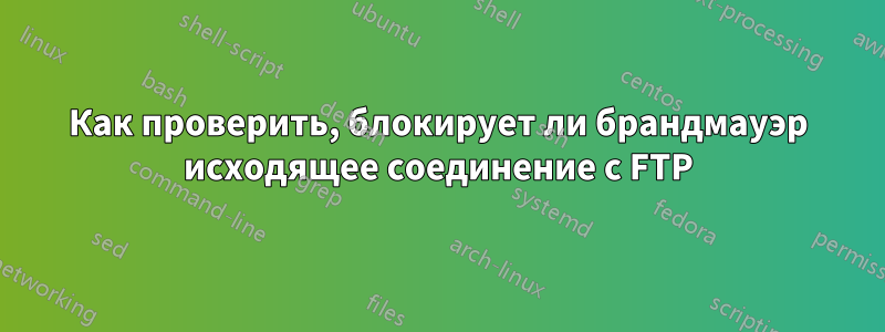 Как проверить, блокирует ли брандмауэр исходящее соединение с FTP