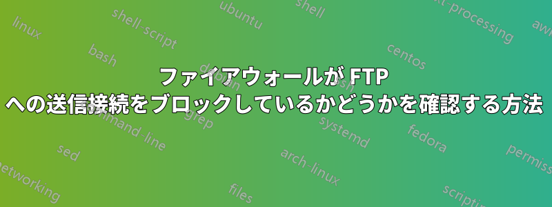 ファイアウォールが FTP への送信接続をブロックしているかどうかを確認する方法