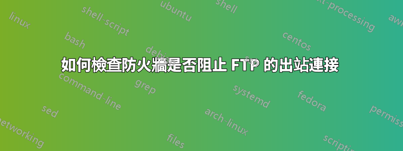 如何檢查防火牆是否阻止 FTP 的出站連接