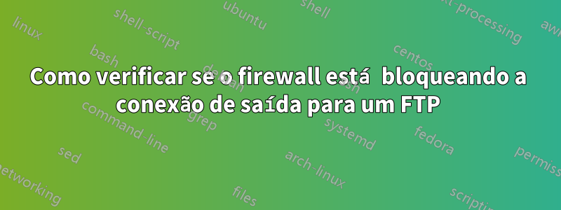 Como verificar se o firewall está bloqueando a conexão de saída para um FTP