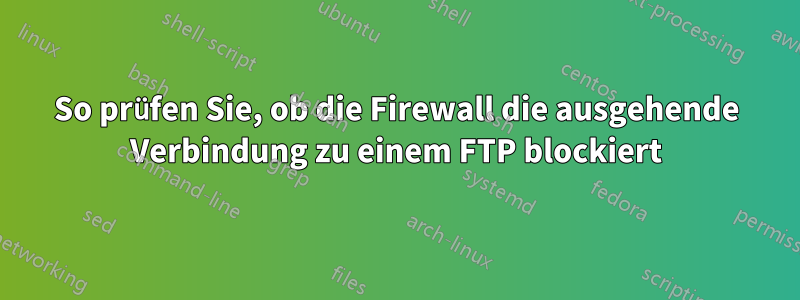 So prüfen Sie, ob die Firewall die ausgehende Verbindung zu einem FTP blockiert