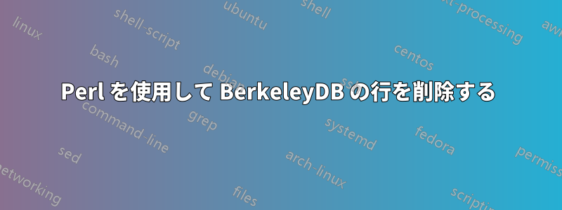 Perl を使用して BerkeleyDB の行を削除する