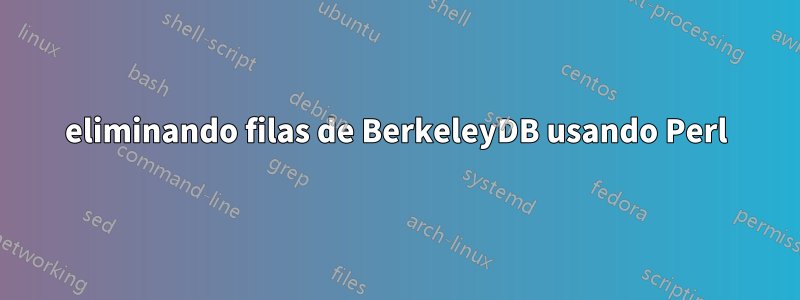 eliminando filas de BerkeleyDB usando Perl