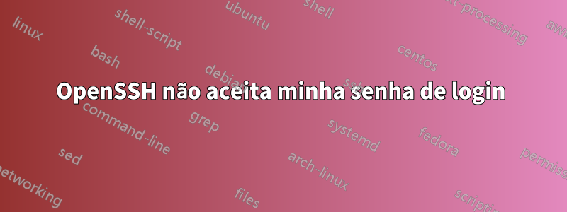 OpenSSH não aceita minha senha de login