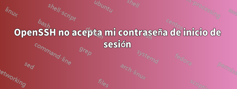 OpenSSH no acepta mi contraseña de inicio de sesión