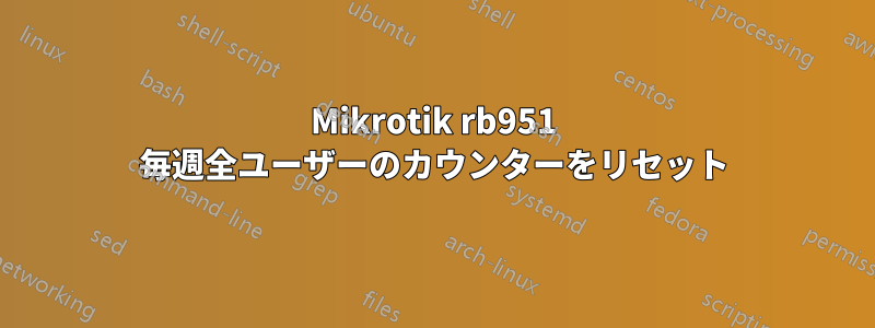 Mikrotik rb951 毎週全ユーザーのカウンターをリセット