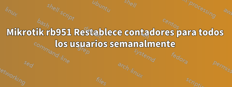 Mikrotik rb951 Restablece contadores para todos los usuarios semanalmente