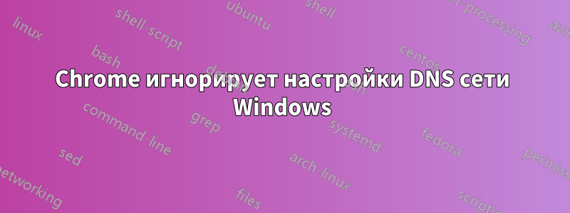 Chrome игнорирует настройки DNS сети Windows